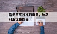 9you娱乐-马德里竞技横扫皇马，迪马利亚惊艳四座的简单介绍